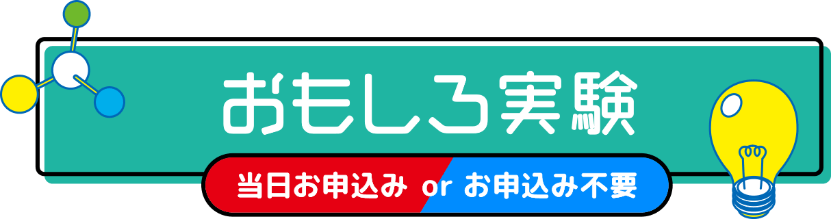 おもしろ実験 （当日お申込み or お申し込み不要）
